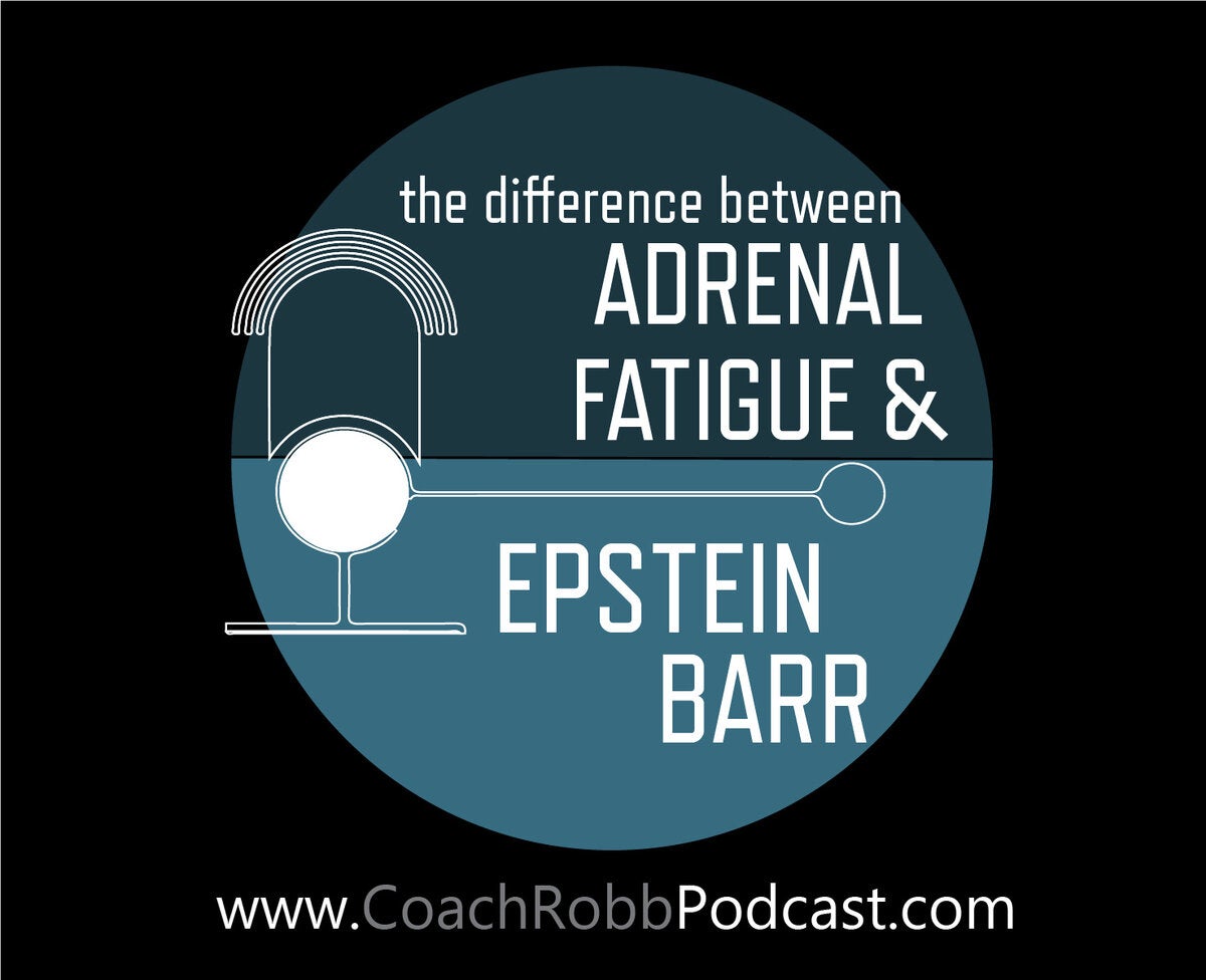 Coach Robb Podcast #26 - The Difference Between Epstein Barr, Adrenal Fatigue and Chronic Fatigue Syndrome